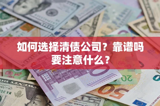 济南如何选择清债公司？靠谱吗要注意什么？