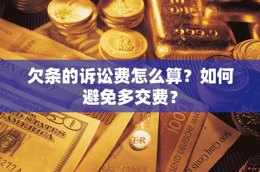 济南欠条的诉讼费怎么算？如何避免多交费？