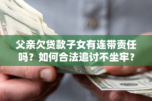 济南父亲欠贷款子女有连带责任吗？如何合法追讨不坐牢？