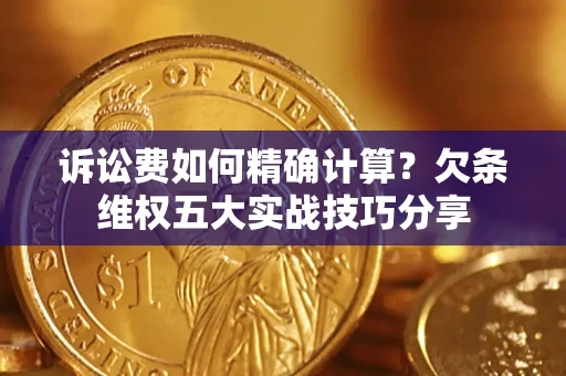 济南诉讼费如何精确计算？欠条维权五大实战技巧分享