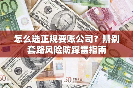 济南怎么选正规要账公司？辨别套路风险防踩雷指南