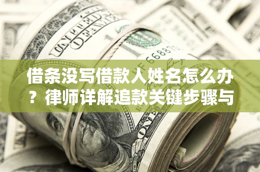 济南借条没写借款人姓名怎么办？律师详解追款关键步骤与证据链构建