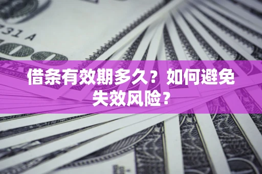 济南借条有效期多久？如何避免失效风险？