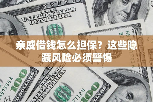 济南亲戚借钱怎么担保？这些隐藏风险必须警惕