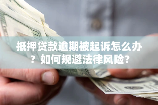 济南抵押贷款逾期被起诉怎么办？如何规避法律风险？