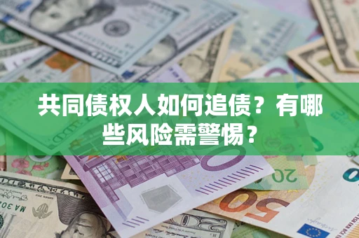 济南共同债权人如何追债？有哪些风险需警惕？