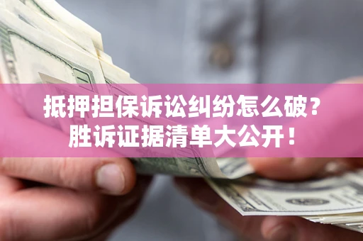 济南抵押担保诉讼纠纷怎么破？胜诉证据清单大公开！