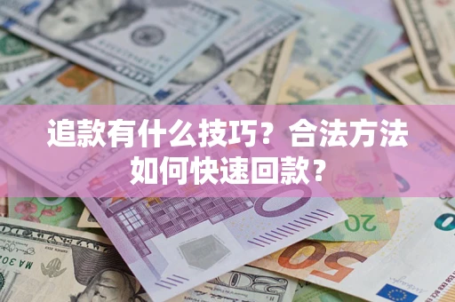济南追款有什么技巧？合法方法如何快速回款？