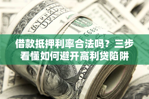 济南借款抵押利率合法吗？三步看懂如何避开高利贷陷阱