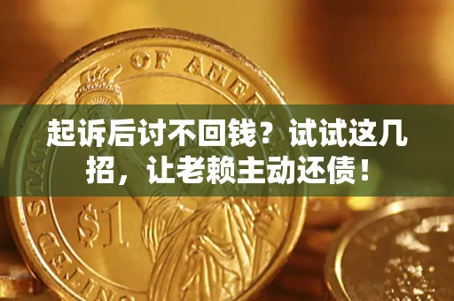 济南起诉后讨不回钱？试试这几招，让老赖主动还债！