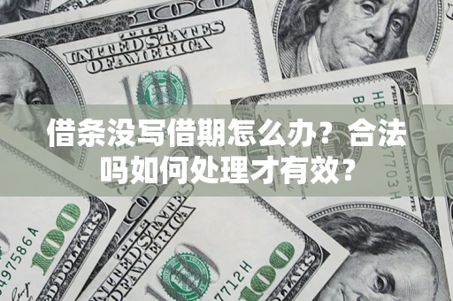 济南借条没写借期怎么办？合法吗如何处理才有效？