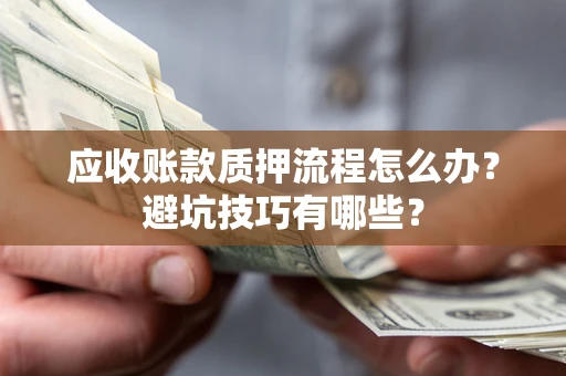 济南应收账款质押流程怎么办？避坑技巧有哪些？
