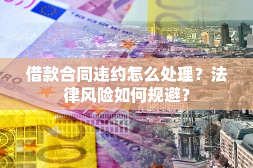 济南借款合同违约怎么处理？法律风险如何规避？