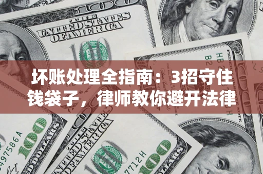 济南坏账处理全指南：3招守住钱袋子，律师教你避开法律雷区
