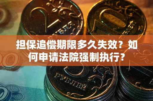 济南担保追偿期限多久失效？如何申请法院强制执行？