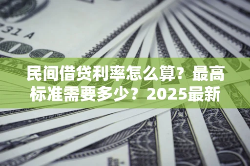 济南民间借贷利率怎么算？最高标准需要多少？2025最新避坑指南