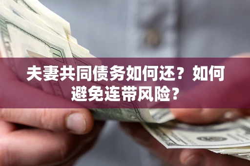 济南夫妻共同债务如何还？如何避免连带风险？