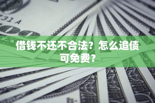 济南借钱不还不合法？怎么追债可免费？