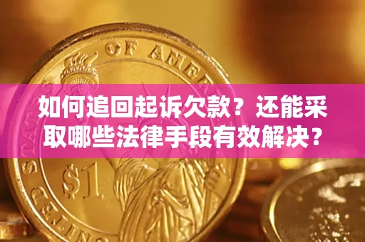 济南如何追回起诉欠款？还能采取哪些法律手段有效解决？