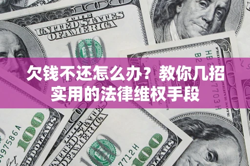 济南欠钱不还怎么办？教你几招实用的法律维权手段