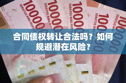 济南合同债权转让合法吗?如何规避潜在风险? 济南合同债权转让合法吗?如何规避潜在风险?