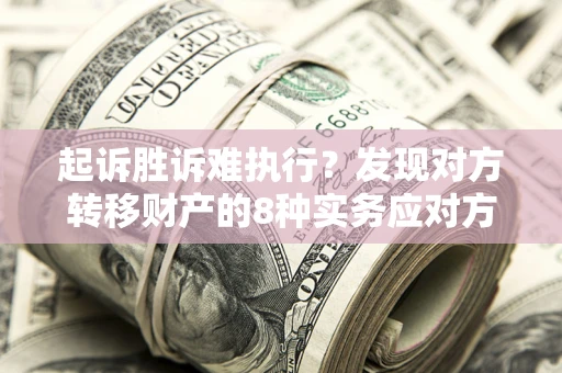 济南起诉胜诉难执行？发现对方转移财产的8种实务应对方案