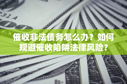 济南催收非法债务怎么办？如何规避催收陷阱法律风险？