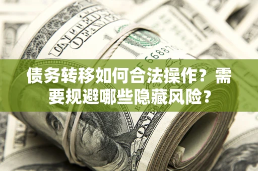 济南债务转移如何合法操作？需要规避哪些隐藏风险？