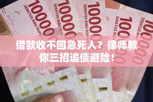 济南借款收不回急死人？律师教你三招追债避险！