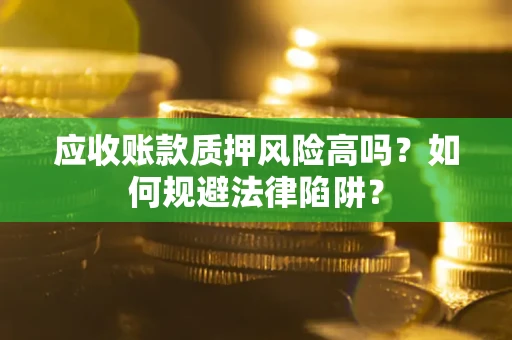 济南应收账款质押风险高吗？如何规避法律陷阱？
