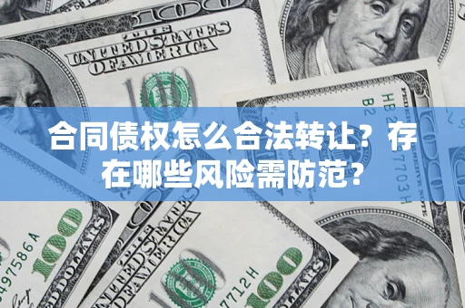 济南合同债权怎么合法转让？存在哪些风险需防范？