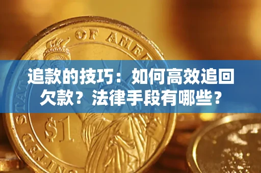 济南追款的技巧：如何高效追回欠款？法律手段有哪些？