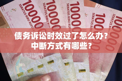济南债务诉讼时效过了怎么办？中断方式有哪些？