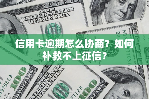 济南信用卡逾期怎么协商？如何补救不上征信？