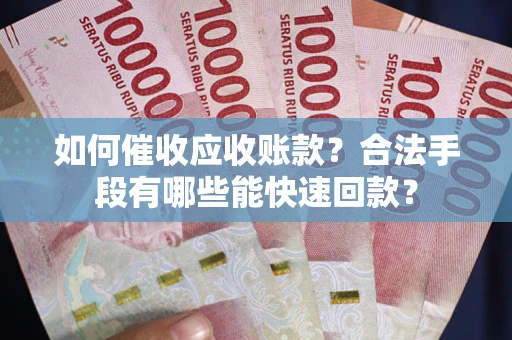 济南如何催收应收账款？合法手段有哪些能快速回款？