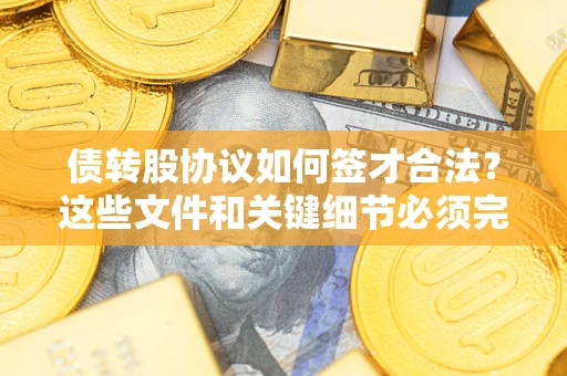 济南债转股协议如何签才合法？这些文件和关键细节必须完整