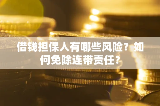 济南借钱担保人有哪些风险？如何免除连带责任？