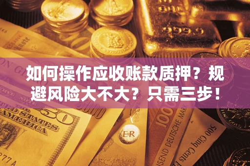 济南如何操作应收账款质押？规避风险大不大？只需三步！