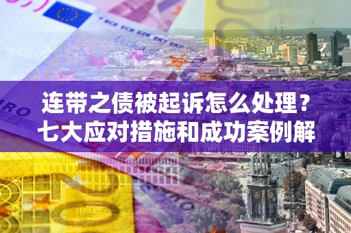 济南连带之债被起诉怎么处理？七大应对措施和成功案例解析