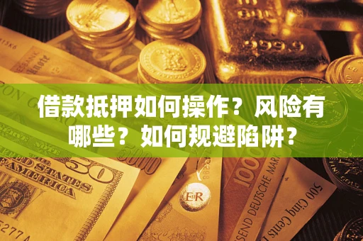 济南借款抵押如何操作?风险有哪些?如何规避陷阱? 济南借款抵押如何操作?风险有哪些?如何规避陷阱?