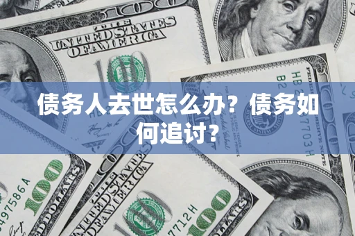济南债务人去世怎么办？债务如何追讨？