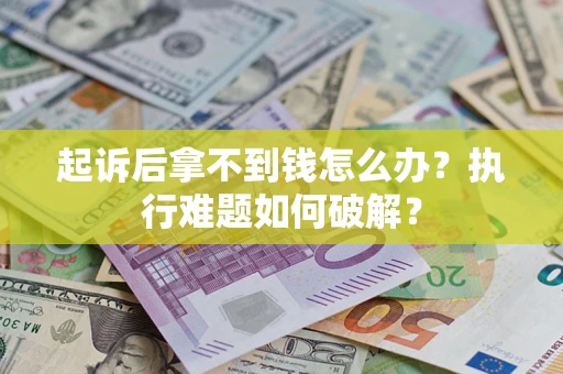 济南起诉后拿不到钱怎么办?执行难题如何破解? 济南起诉后拿不到钱怎么办?执行难题如何破解?