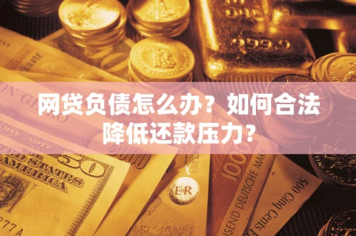 济南网贷负债怎么办？如何合法降低还款压力？