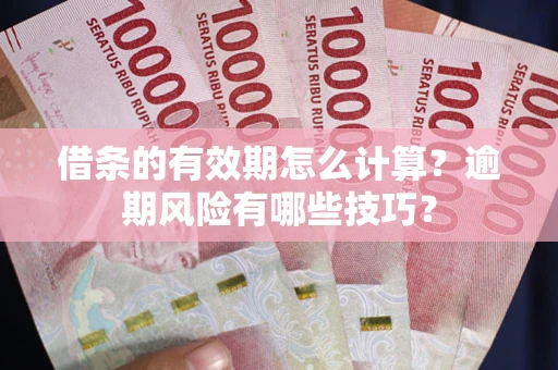 济南借条的有效期怎么计算？逾期风险有哪些技巧？