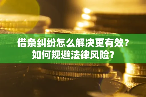 济南借条纠纷怎么解决更有效？如何规避法律风险？