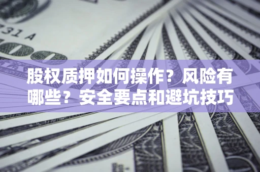 济南股权质押如何操作？风险有哪些？安全要点和避坑技巧？