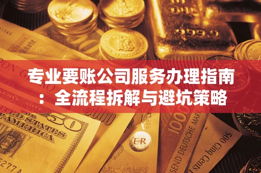 济南专业要账公司服务办理指南：全流程拆解与避坑策略