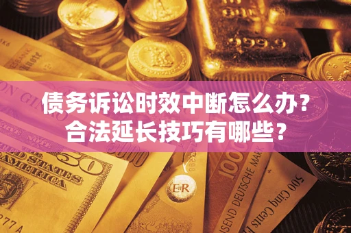 济南债务诉讼时效中断怎么办？合法延长技巧有哪些？