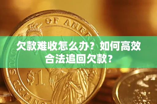 济南欠款难收怎么办？如何高效合法追回欠款？