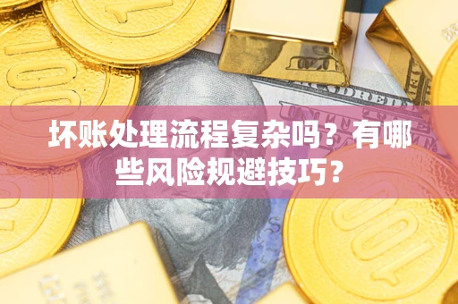 济南坏账处理流程复杂吗？有哪些风险规避技巧？